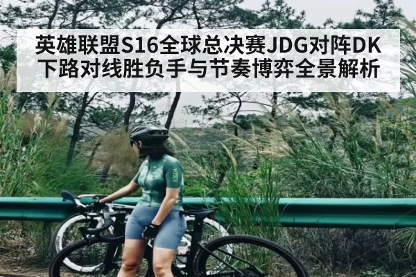 英雄联盟S16全球总决赛JDG对阵DK下路对线胜负手与节奏博弈全景解析