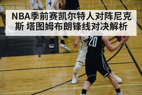 NBA季前赛凯尔特人对阵尼克斯 塔图姆布朗锋线对决解析