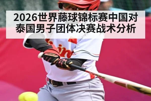 2026世界藤球锦标赛中国对泰国男子团体决赛战术分析